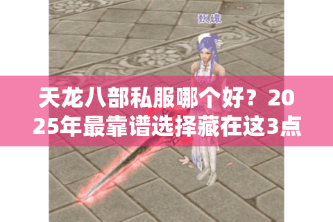 天龙八部私服哪个好？2025年最靠谱选择藏在这3点！