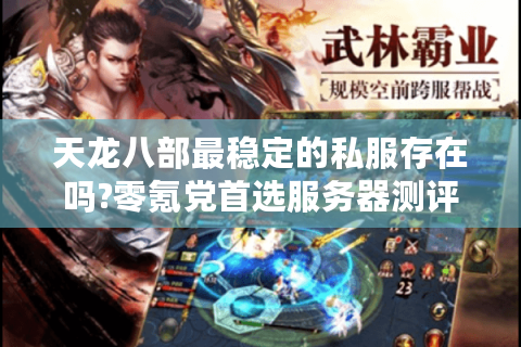 天龙八部最稳定的私服存在吗?零氪党首选服务器测评实录