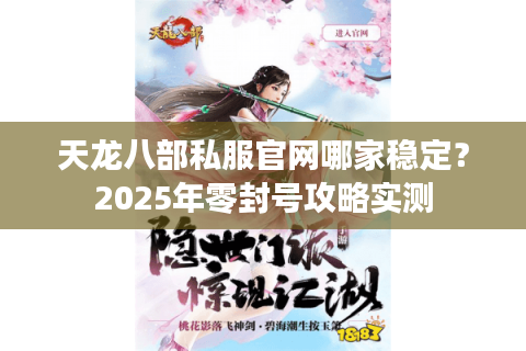 天龙八部私服官网哪家稳定？2025年零封号攻略实测