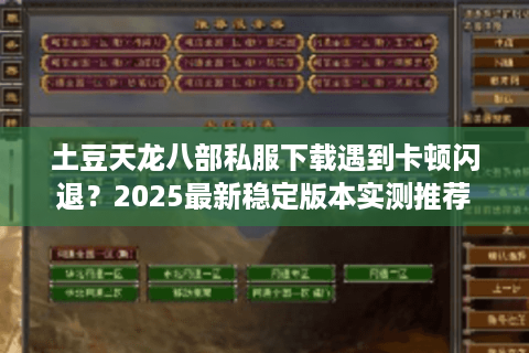 土豆天龙八部私服下载遇到卡顿闪退？2025最新稳定版本实测推荐