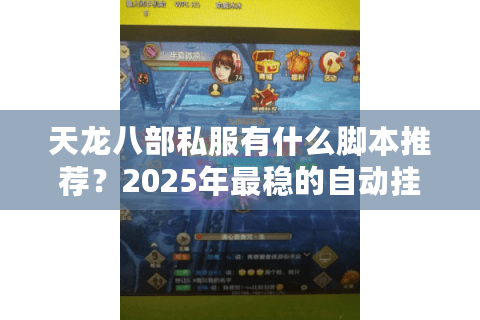 天龙八部私服有什么脚本推荐?2025年最稳的自动挂机方案实测 天龙八部私服有什么脚本推荐?2025年最稳的自动挂机方案实测