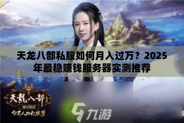 天龙八部私服如何月入过万?2025年最稳赚钱服务器实测推荐 天龙八部私服如何月入过万?2025年最稳赚钱服务器实测推荐