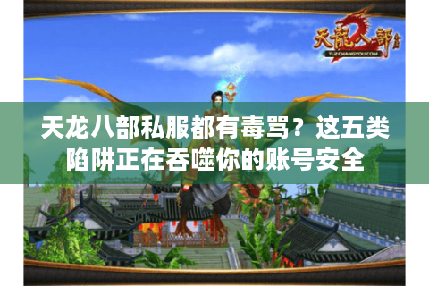 天龙八部私服都有毒骂?这五类陷阱正在吞噬你的账号安全 天龙八部私服都有毒骂?这五类陷阱正在吞噬你的账号安全