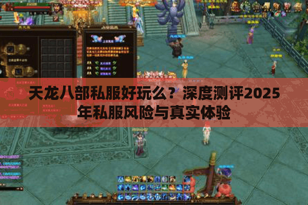 天龙八部私服好玩么?深度测评2025年私服风险与真实体验 天龙八部私服好玩么?深度测评2025年私服风险与真实体验
