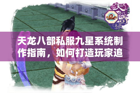 天龙八部私服九星系统制作指南，如何打造玩家追捧的专属服务器？