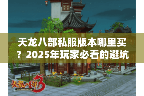 天龙八部私服版本哪里买？2025年玩家必看的避坑指南