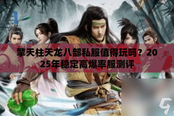 擎天柱天龙八部私服值得玩吗？2025年稳定高爆率服测评