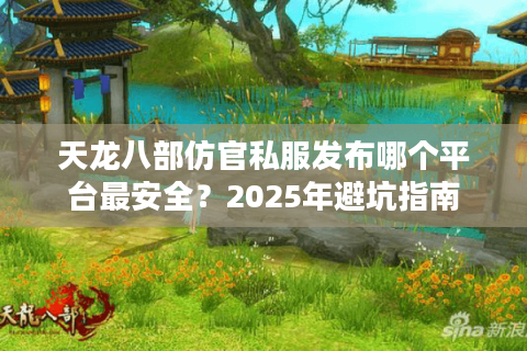 天龙八部仿官私服发布哪个平台最安全？2025年避坑指南