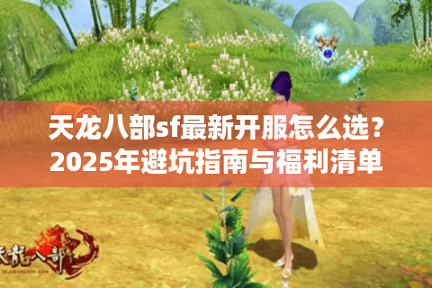 天龙八部sf最新开服怎么选？2025年避坑指南与福利清单