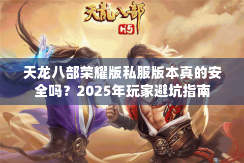 天龙八部荣耀版私服版本真的安全吗？2025年玩家避坑指南