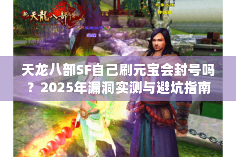 天龙八部SF自己刷元宝会封号吗？2025年漏洞实测与避坑指南
