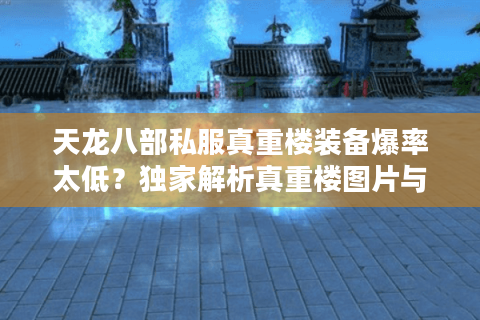 天龙八部私服真重楼装备爆率太低？独家解析真重楼图片与实战获取技巧
