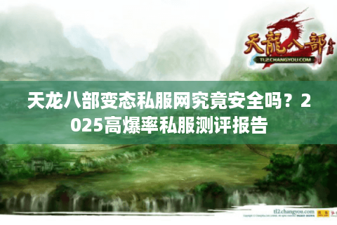 天龙八部变态私服网究竟安全吗？2025高爆率私服测评报告