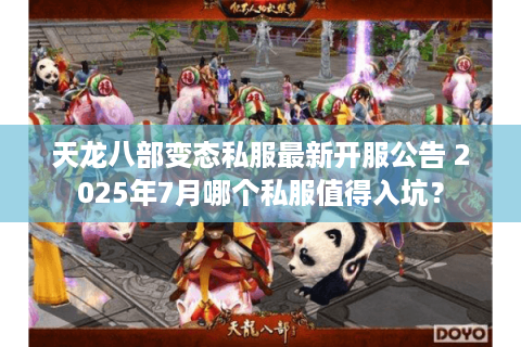 天龙八部变态私服最新开服公告 2025年7月哪个私服值得入坑？