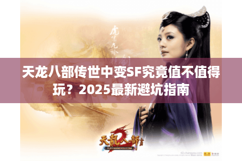 天龙八部传世中变SF究竟值不值得玩?2025最新避坑指南 天龙八部传世中变SF究竟值不值得玩?2025最新避坑指南