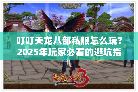 叮叮天龙八部私服怎么玩？2025年玩家必看的避坑指南