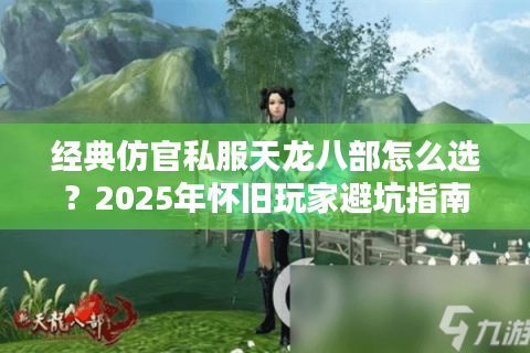 经典仿官私服天龙八部怎么选？2025年怀旧玩家避坑指南