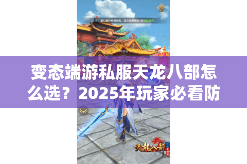 变态端游私服天龙八部怎么选？2025年玩家必看防骗指南