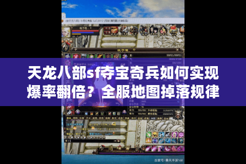 天龙八部sf夺宝奇兵如何实现爆率翻倍？全服地图掉落规律大揭秘