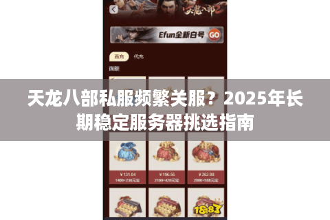 天龙八部私服频繁关服?2025年长期稳定服务器挑选指南 天龙八部私服频繁关服?2025年长期稳定服务器挑选指南