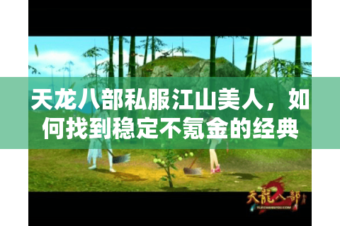 天龙八部私服江山美人,如何找到稳定不氪金的经典版本? 天龙八部私服江山美人,如何找到稳定不氪金的经典版本?