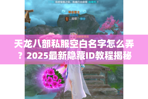 天龙八部私服空白名字怎么弄？2025最新隐藏ID教程揭秘