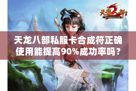 天龙八部私服卡合成符正确使用能提高90%成功率吗? 天龙八部私服卡合成符正确使用能提高90%成功率吗?