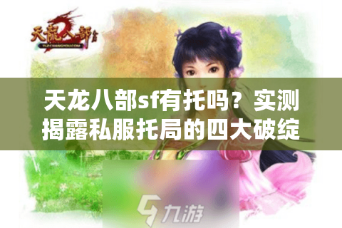 天龙八部sf有托吗？实测揭露私服托局的四大破绽与避坑指南