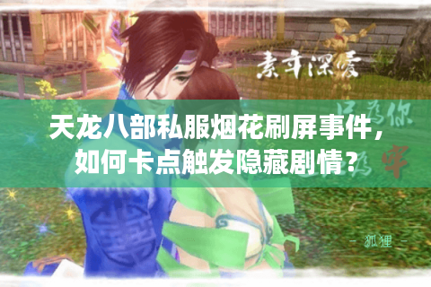 天龙八部私服烟花刷屏事件，如何卡点触发隐藏剧情？