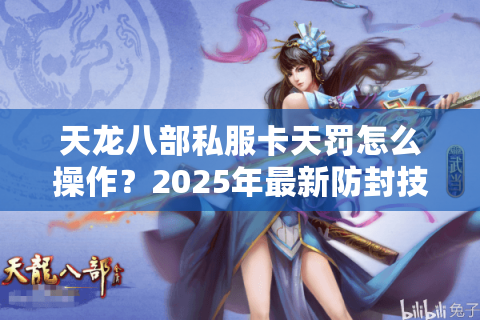 天龙八部私服卡天罚怎么操作？2025年最新防封技巧大揭秘