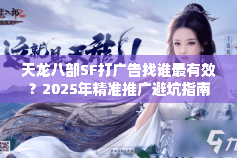 天龙八部SF打广告找谁最有效？2025年精准推广避坑指南