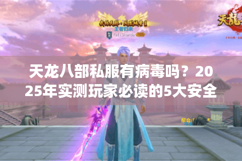 天龙八部私服有病毒吗？2025年实测玩家必读的5大安全陷阱