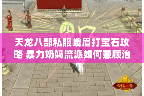 天龙八部私服峨眉打宝石攻略 暴力奶妈流派如何兼顾治疗与输出？
