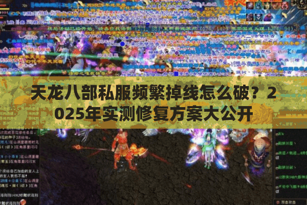 天龙八部私服频繁掉线怎么破？2025年实测修复方案大公开