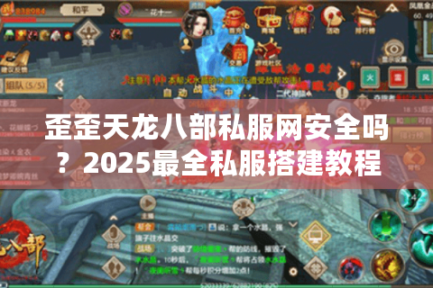 歪歪天龙八部私服网安全吗？2025最全私服搭建教程与防骗指南