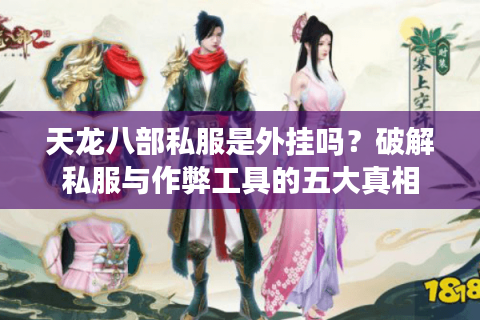 天龙八部私服是外挂吗？破解私服与作弊工具的五大真相