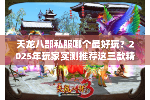 天龙八部私服哪个最好玩？2025年玩家实测推荐这三款精品