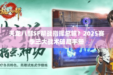 天龙八部SF帮战指挥总输？2025赛季三大战术破局手册