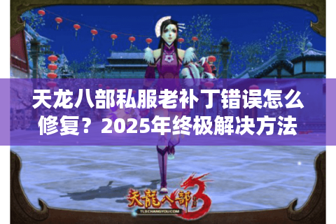 天龙八部私服老补丁错误怎么修复？2025年终极解决方法大全