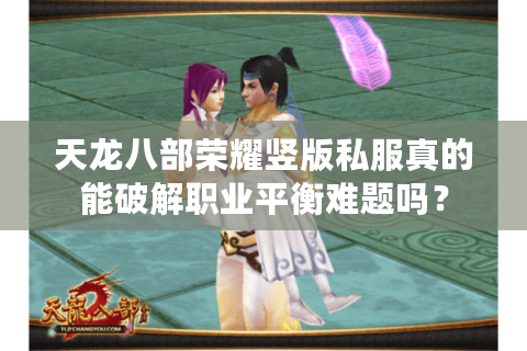 天龙八部荣耀竖版私服真的能破解职业平衡难题吗？