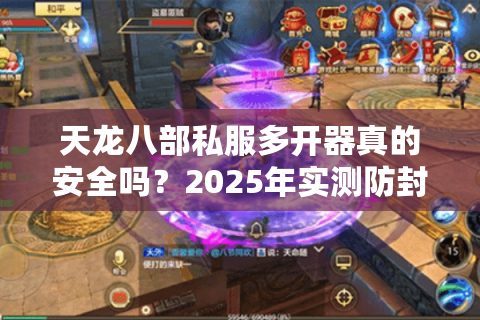 天龙八部私服多开器真的安全吗？2025年实测防封攻略