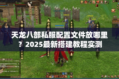天龙八部私服配置文件放哪里？2025最新搭建教程实测
