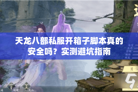 天龙八部私服开箱子脚本真的安全吗？实测避坑指南