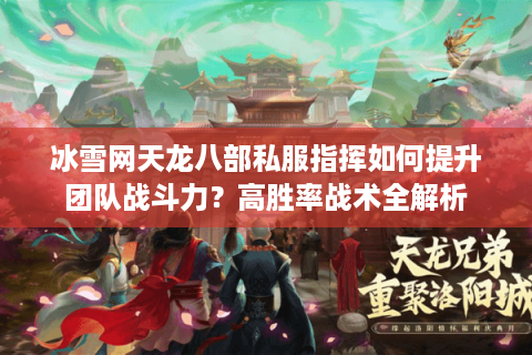 冰雪网天龙八部私服指挥如何提升团队战斗力？高胜率战术全解析