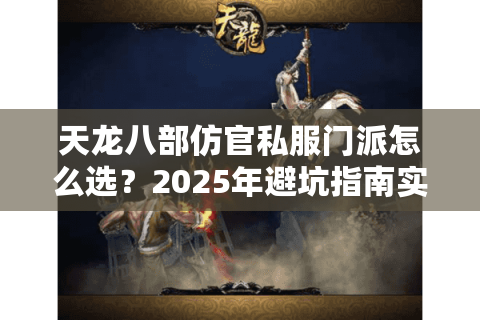 天龙八部仿官私服门派怎么选？2025年避坑指南实测