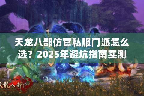天龙八部仿官私服门派怎么选？2025年避坑指南实测