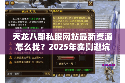 天龙八部私服网站最新资源怎么找?2025年实测避坑指南 天龙八部私服网站最新资源怎么找?2025年实测避坑指南