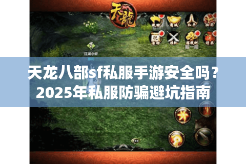 天龙八部sf私服手游安全吗？2025年私服防骗避坑指南