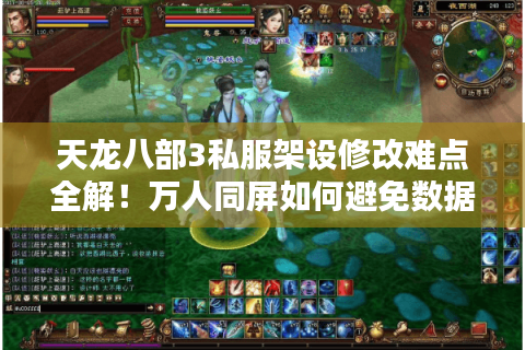 天龙八部3私服架设修改难点全解!万人同屏如何避免数据崩溃? 天龙八部3私服架设修改难点全解!万人同屏如何避免数据崩溃?