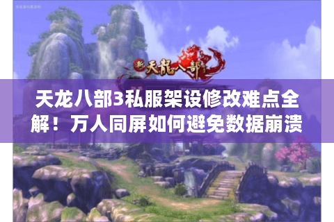 天龙八部3私服架设修改难点全解!万人同屏如何避免数据崩溃? 天龙八部3私服架设修改难点全解!万人同屏如何避免数据崩溃?